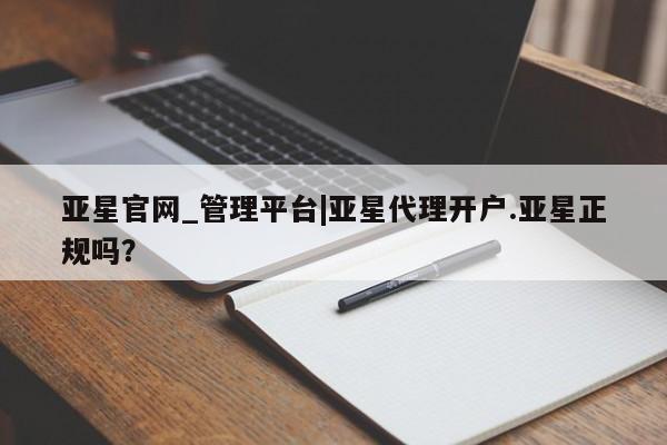 亚星手机版app 亚星管理官网亚星官网_管理平台|亚星代理开户.亚星正规吗？