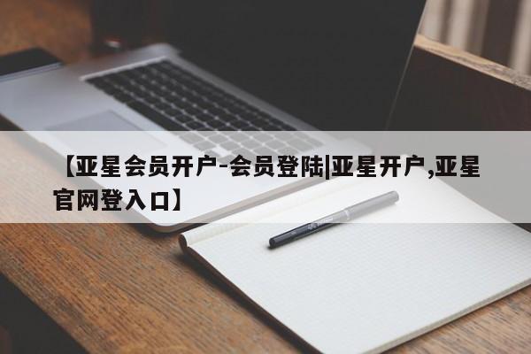 亚星手机版app 亚星管理官网【亚星会员开户-会员登陆|亚星开户,亚星官网登入口】