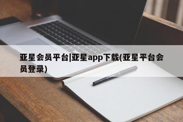 亚星手机版app 亚星管理官网亚星会员平台|亚星app下载(亚星平台会员登录)