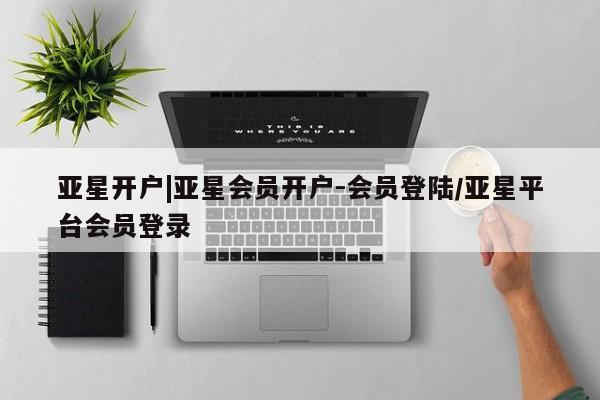 亚星手机版app 亚星管理官网亚星开户|亚星会员开户-会员登陆/亚星平台会员登录