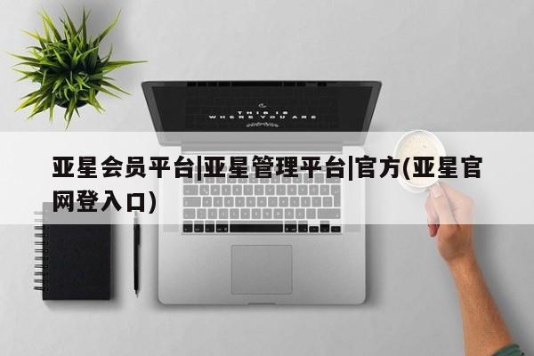 亚星手机版app 亚星管理官网亚星会员平台|亚星管理平台|官方(亚星官网登入口)