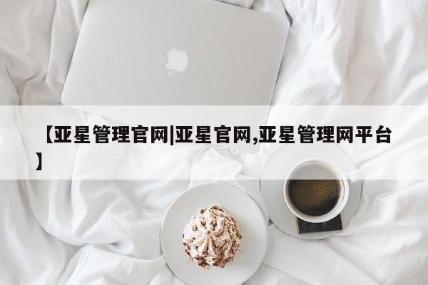 亚星手机版app 亚星管理官网【亚星管理官网|亚星官网,亚星管理网平台】