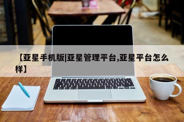 亚星手机版app 亚星管理官网【亚星手机版|亚星管理平台,亚星平台怎么样】
