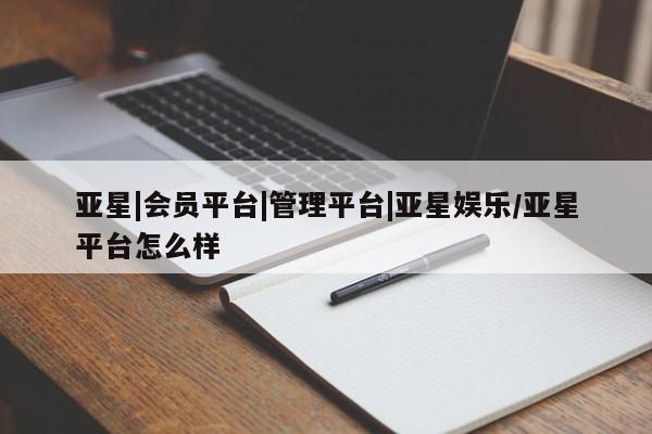 亚星手机版app 亚星管理官网亚星|会员平台|管理平台|亚星娱乐/亚星平台怎么样