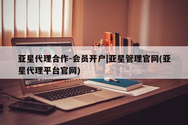 亚星手机版app 亚星管理官网亚星代理合作-会员开户|亚星管理官网(亚星代理平台官网)