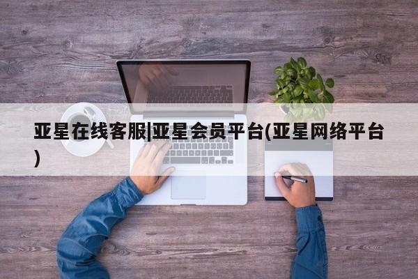 亚星手机版app 亚星管理官网亚星在线客服|亚星会员平台(亚星网络平台)