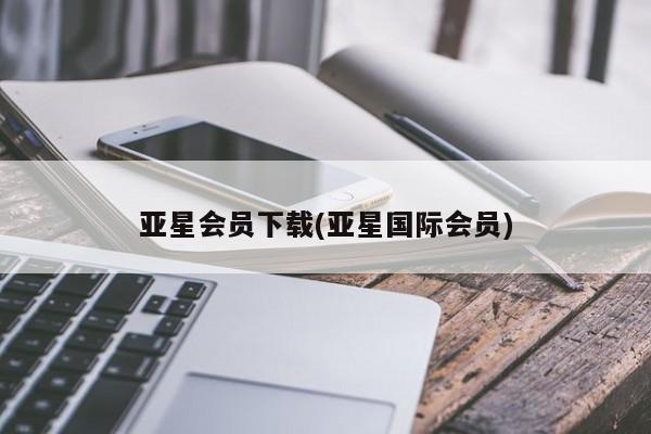 亚星手机版app 亚星管理官网亚星会员下载(亚星国际会员)