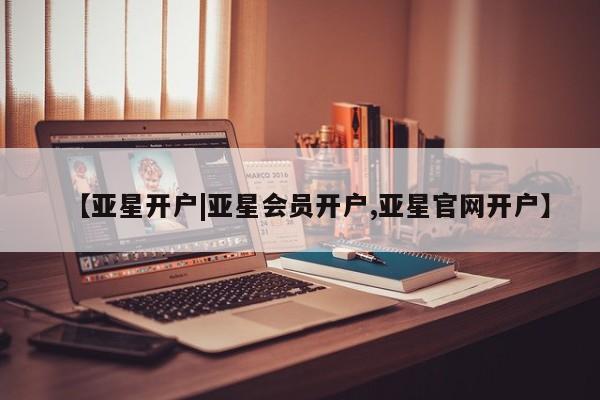 亚星手机版app 亚星管理官网【亚星开户|亚星会员开户,亚星官网开户】