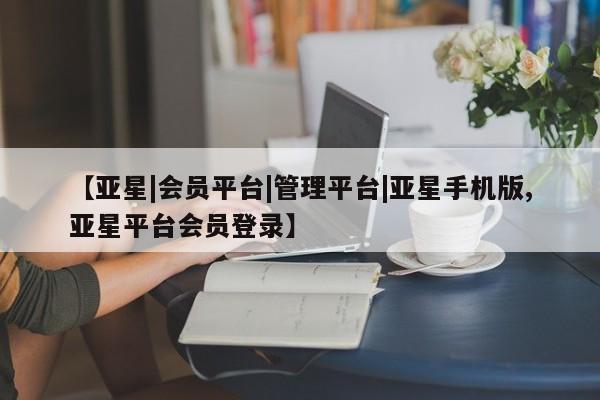 亚星手机版app 亚星管理官网【亚星|会员平台|管理平台|亚星手机版,亚星平台会员登录】
