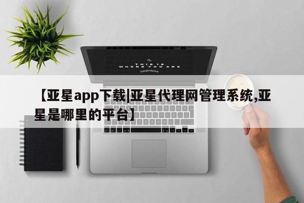 亚星手机版app 亚星管理官网【亚星app下载|亚星代理网管理系统,亚星是哪里的平台】