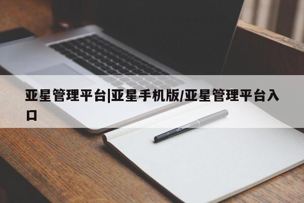 亚星手机版app 亚星管理官网亚星管理平台|亚星手机版/亚星管理平台入口